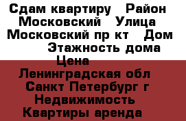 Сдам квартиру › Район ­ Московский › Улица ­ Московский пр-кт › Дом ­ 168 › Этажность дома ­ 5 › Цена ­ 17 000 - Ленинградская обл., Санкт-Петербург г. Недвижимость » Квартиры аренда   